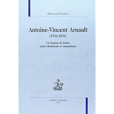 ANTOINE-VINCENT ARNAULT (1766-1834). UN HOMME DE LETTRES ENTRE CLASSICISME ET ROMANTISME.