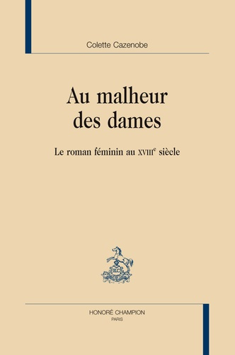 AU MALHEUR DES DAMES. LE ROMAN FEMININ AU XVIIIE SIECLE