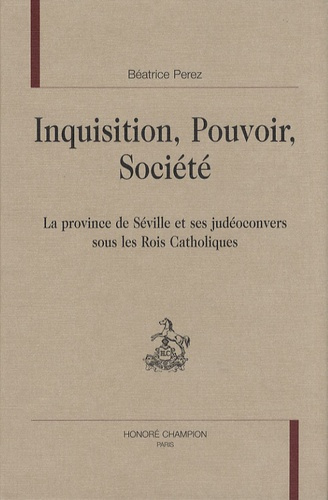 INQUISITION. POUVOIR. SOCIETE. LA PROVINCE DE SEVILLE ET SES JUDEOCONVERS SOUS LES ROIS CATHOLIQUES