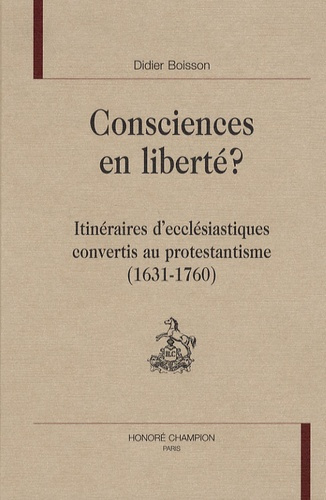 CONSCIENCES EN LIBERTE, ITINERAIRES D'ECCLESIASTIQUES CONVERTIS AU PROTESTANTISME (1631-1760)