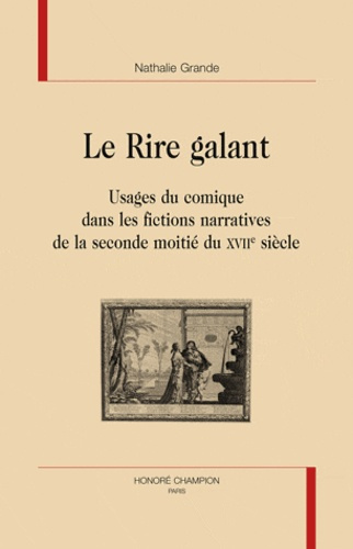 LE RIRE GALANT. USAGE DU COMIQUE DANS LES FICTIONS NARRATIVES DE LA SECONDE MOITIE DU XVIIE SIECLE