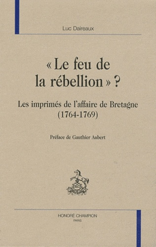 LE FEU DE LA REBELLION ? LES IMPRIMES DE L'AFFAIRE DE BRETAGNE (1764-1769).