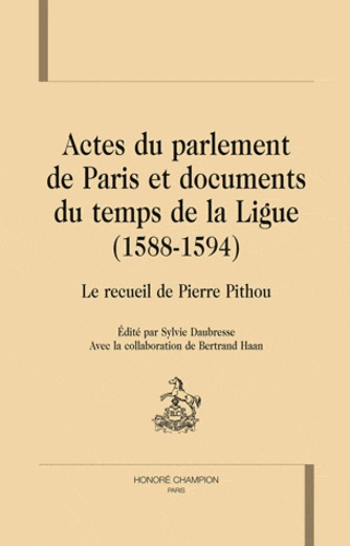 ACTES DU PARLEMENT DE PARIS ET DOCUMENTS DU TEMPS DE LA LIGUE (1588-1594). RECUEIL DE PIERRE PITHOU