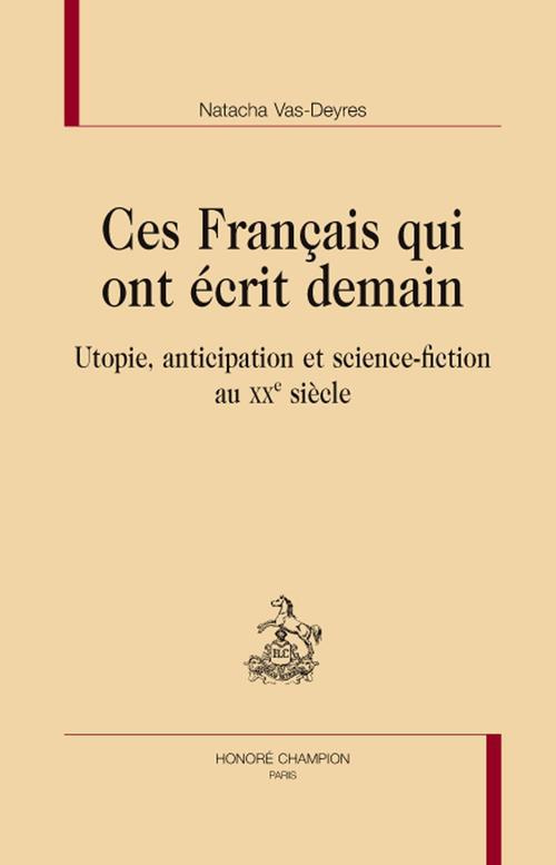 CES FRANCAIS QUI ONT ECRIT DEMAIN. UTOPIE, ANTICIPATION ET SCIENCE-FICTION AU XXE SIECLE
