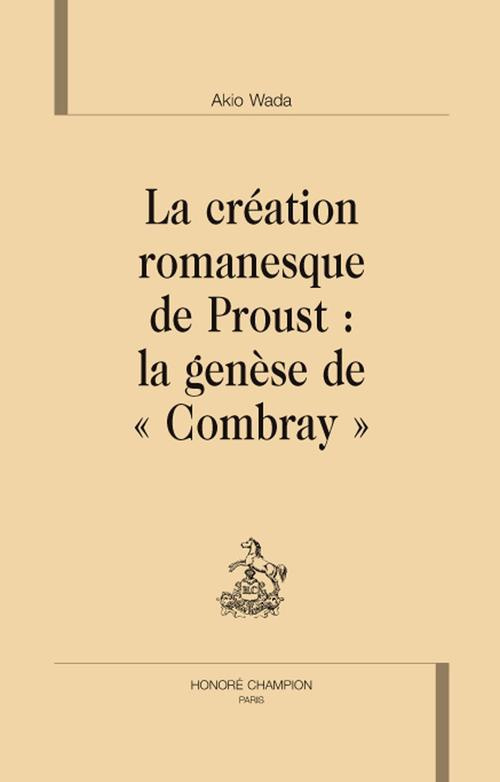 LA CREATION ROMANESQUE DE PROUST : LA GENESE DE 'COMBRAY'