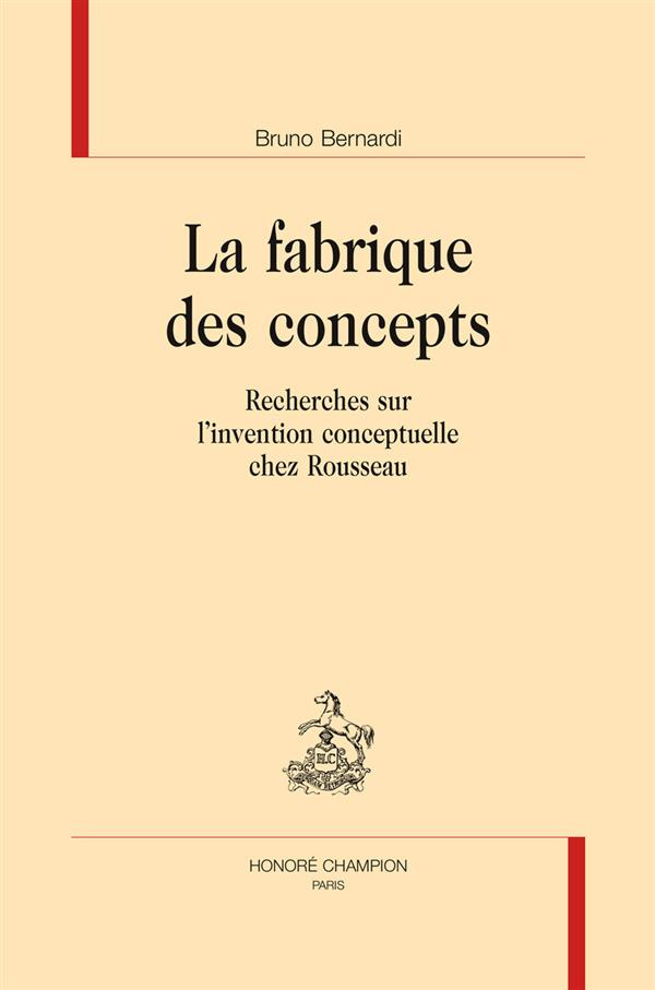 LA FABRIQUE DES CONCEPTS. RECHERCHES SUR L'INVENTION CONCEPTUELLE CHEZ ROUSSEAU.