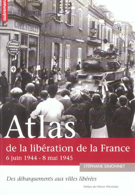Atlas de la libération de la France . 6 juin 1944-8 mai 1945 Des débarquements aux villes libérées
