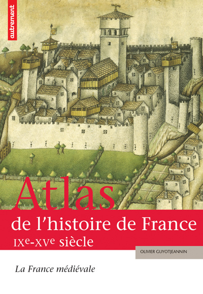 Atlas de l'histoire de France. La France médiévale IXe-XVe siècle