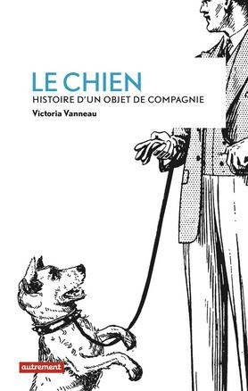 Le chien. Histoire d'un objet de compagnie
