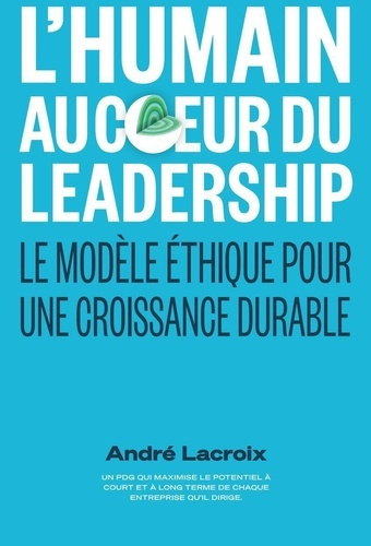 L'humain au coeur du Leadership. Le modèle éthique pour une croissance durable