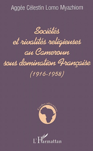 Sociétés et rivalités religieuses au Cameroun sous domination Française (1916-1958)