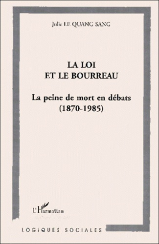 La loi et le bourreau. La peine de mort en débats, 1870-1985