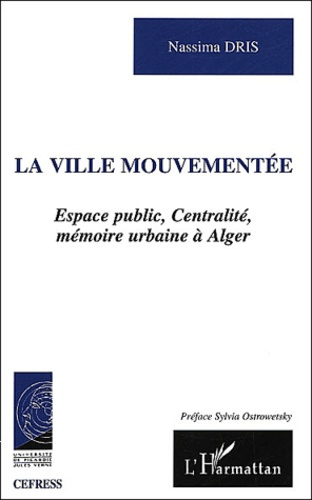 La ville mouvementée. Espace public, centralité, mémoire urbaine à Alger