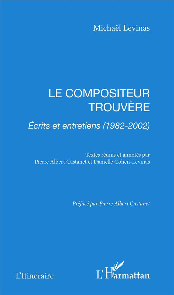 Le compositeur trouvère. Ecrits et entretiens (1982-2002)