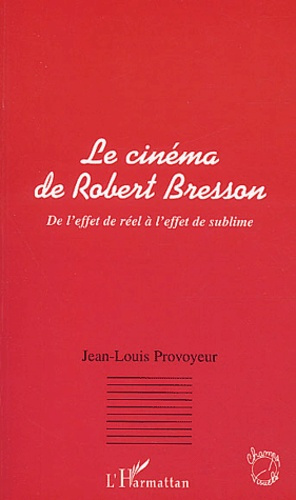Le cinéma de Robert Bresson. De l'effet de réel à l'effet de sublime