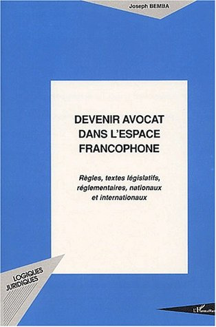 Devenir avocat dans l'espace francophone. Règles, textes législatifs, réglemantaires, nationaux et i