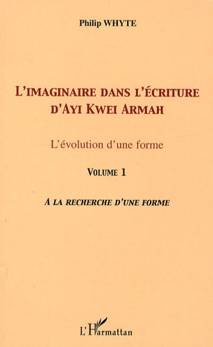 L'imaginaire dans l'écriture d'Ayi Kwei Armah. L'évolution d'une forme - Volume 1, A la recherche d'