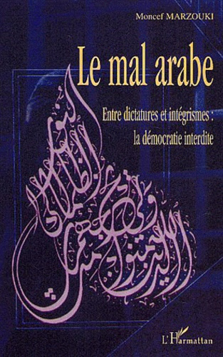 Le mal arabe. Entre dictatures et intégrismes : la démocratie interdite
