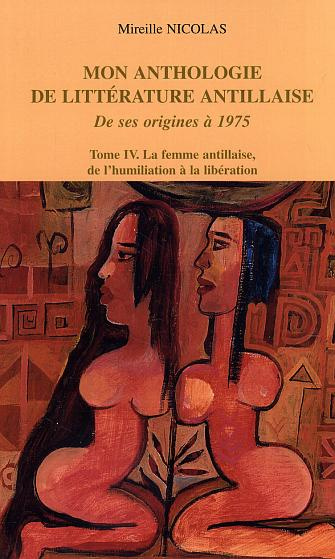 Mon anthologie de littérature antillaise de ses origines à 1975. Tome 4, La femme antillaise, de l'h