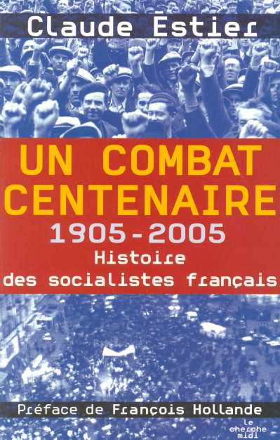 Un combat centenaire. 1905-2005 Histoire des socialistes français