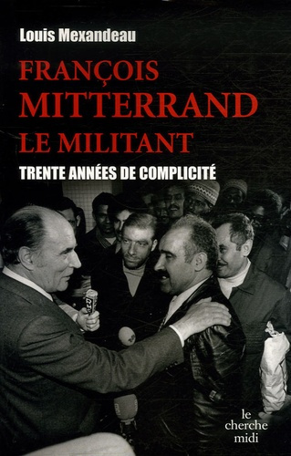 François Mitterrand, le militant. Trente années de complicité