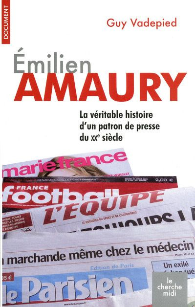 Emilien Amaury. La véritable histoire d'un patron de presse du XXe siècle
