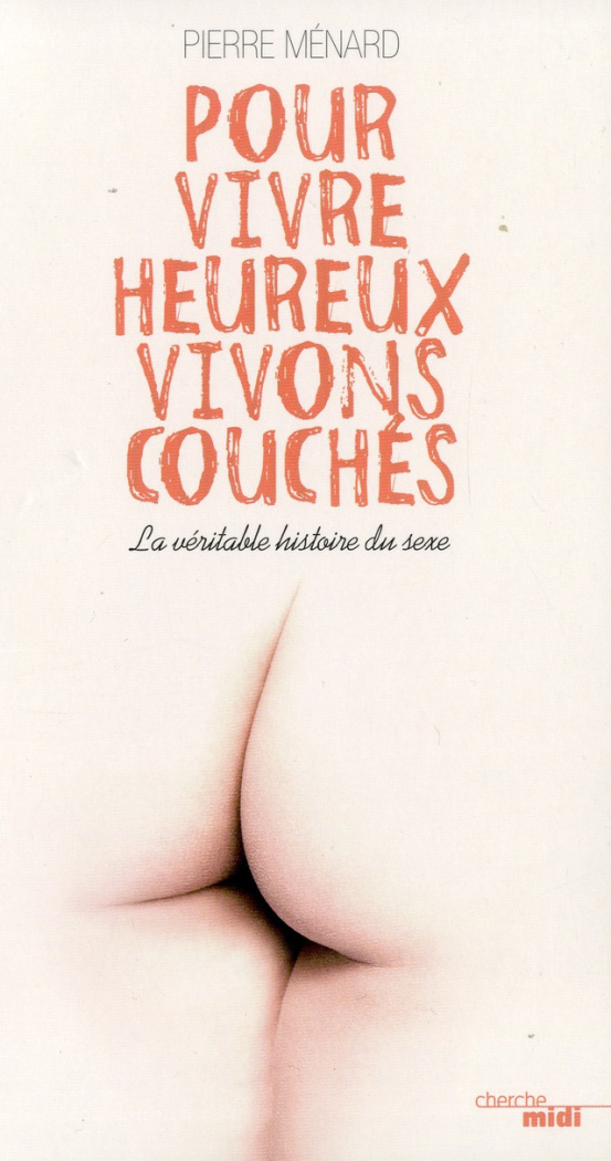 Pour vivre heureux, vivons couchés. La véritable histoire du sexe
