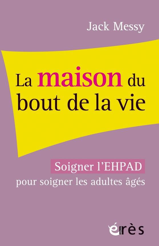 La maison du bout de la vie. Soigner l'EHPAD pour soigner les adultes âgés