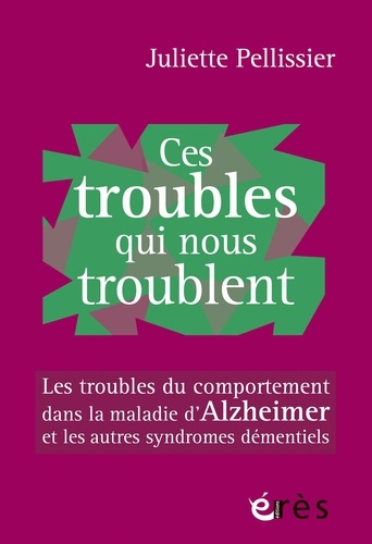 Ces troubles qui nous troublent. Les troubles du comportement dans la maladie d'Alzheimer et les aut