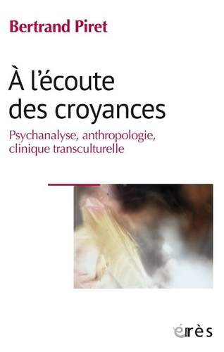 A l'écoute des croyances. Psychanalyse, anthropologie, clinique transculturelle