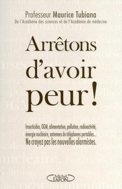 Arrêtons d'avoir peur ! Insecticides, OGM, alimentation, pollution, radioactivité, énergie nucléaire