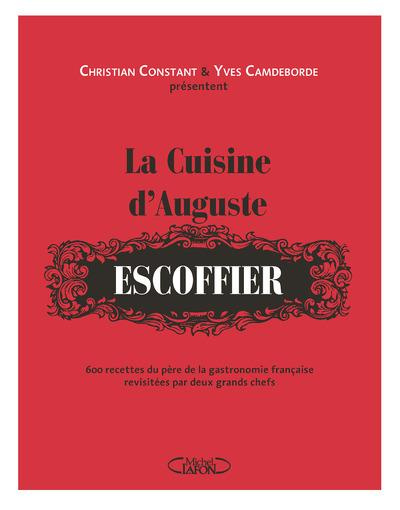 La cuisine d'Auguste Escoffier. 600 recettes du père de la gastronomie française revisitées par deux