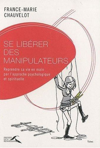 Se libérer des manipulateurs. Reprendre sa vie en main par l'approche psychologique et spirituelle