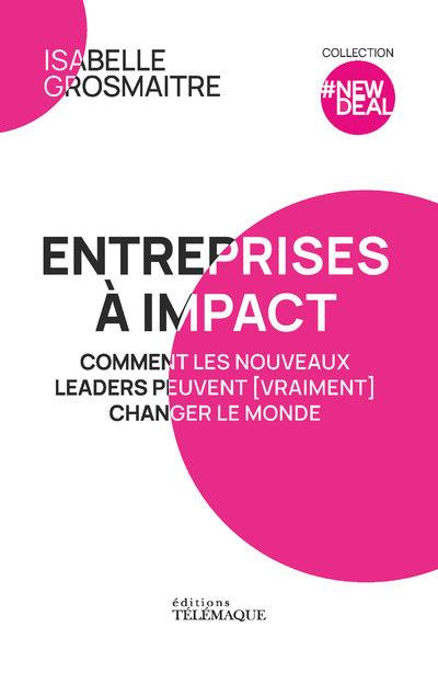 Entreprises à impact. Comment les nouveaux leaders peuvent (vraiment) changer le monde