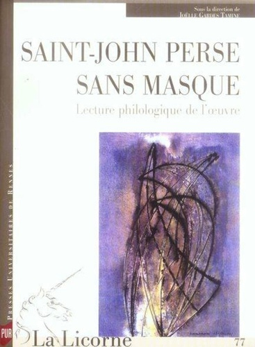 La Licorne N° 77 : Saint-John Perse sans masque. Lecture philologique de l'oeuvre