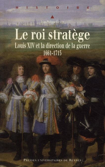 Le roi stratège. Louis XIV et la direction de la guerre (1661-1715)
