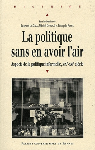 La politique sans en avoir l'air. Aspects de la politique informelle XIXe-XXIe siècle