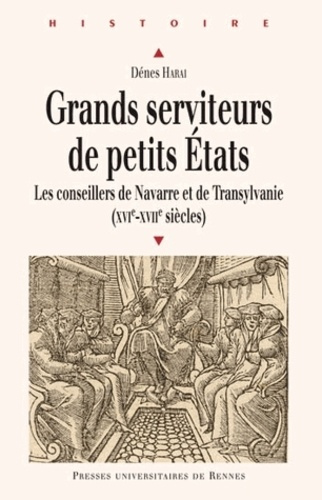 Grands serviteurs de petits Etats. Les conseillers de Navarre et de Transylvanie (XVIe-XVIIe siècles
