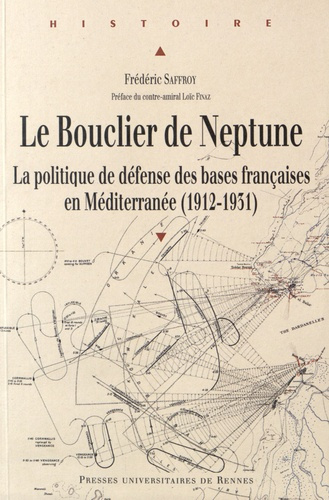 Le bouclier de Neptune. La politique de défense des bases françaises en Méditerranée (1912-1931)