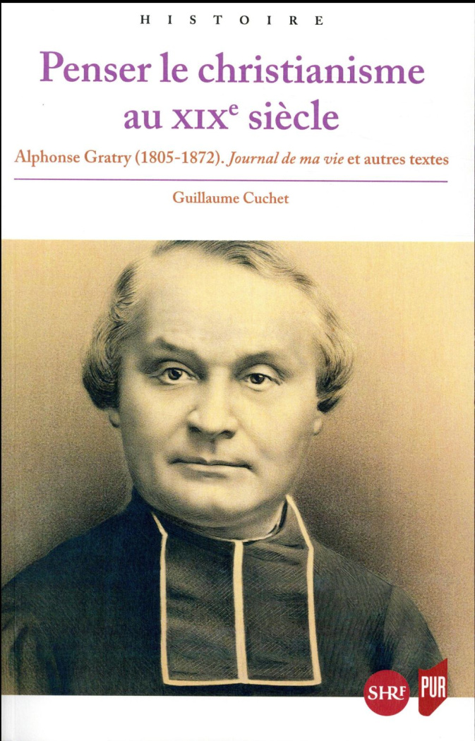 Penser le christianisme au XIXe siècle. Alphonse Gratry (1805-1872) Journal de ma vie et autres text