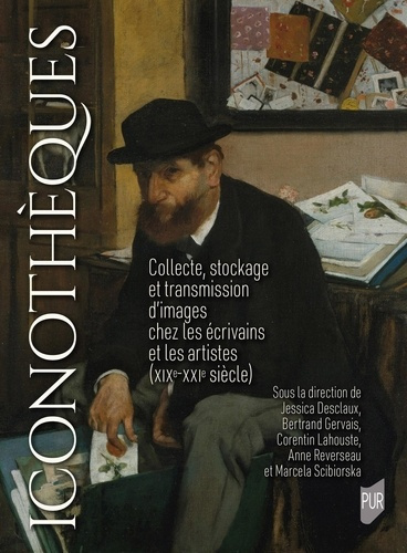 Iconothèques. Collecte, stockage et transmission d'images chez les écrivains et les artistes (XIXe-X
