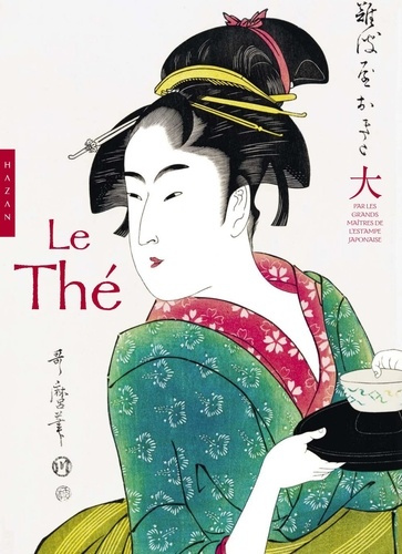 Le thé. Par les plus grands maîtres de l'estampe japonaise