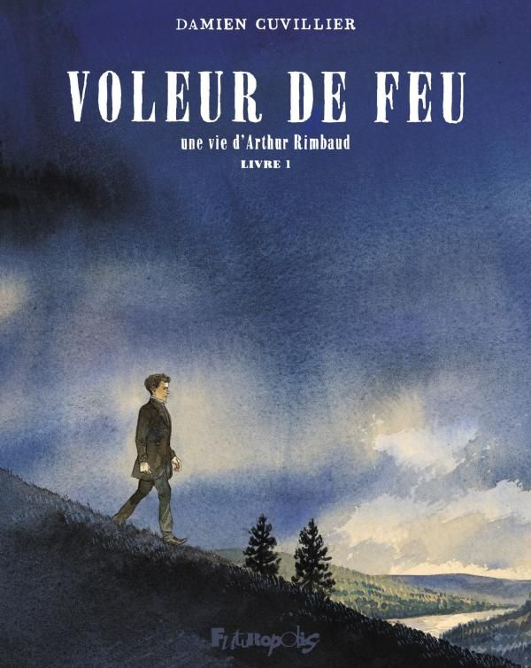 Voleur de feu. Une vie d'Arthur Rimbaud Tome 1