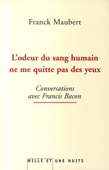 L'odeur du sang humain ne me quitte pas des yeux. Conversations avec Francis Bacon