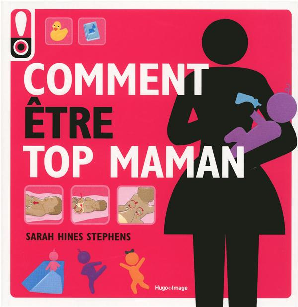 Comment être top maman. Un mode d'emploi pour une maman tendance