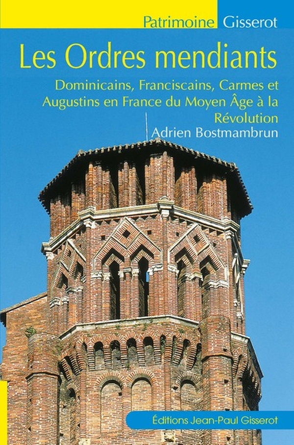 LES ORDRES MENDIANTS - DOMINICAINS, FRANCISCAINS, CARMES ET AUGUSTINS EN FRANCE DU MOYEN AGE A LA RE