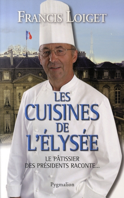 Les cuisines de l'Elysée. Le pâtissier des présidents raconte...