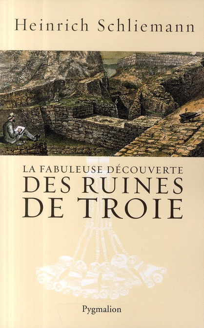 La fabuleuse découverte des ruines de Troie. Premier voyage à Troie 1868 suivi de Antiquités Troyenn