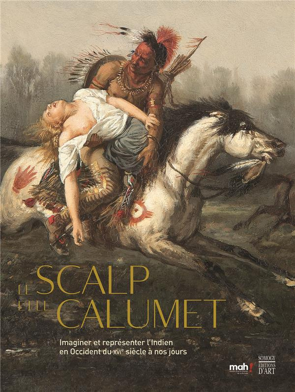 Le scalp et le calumet / Imaginer et représenter l'Indien en Occident du XVIe siècle à nos jours