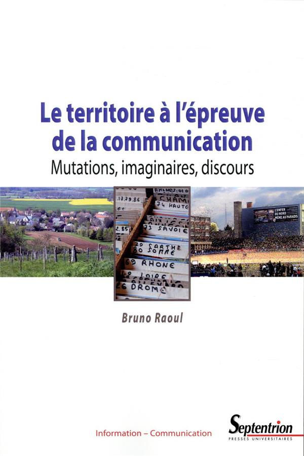 Le territoire à l'épreuve de la communication. Mutations, imaginaires, discours